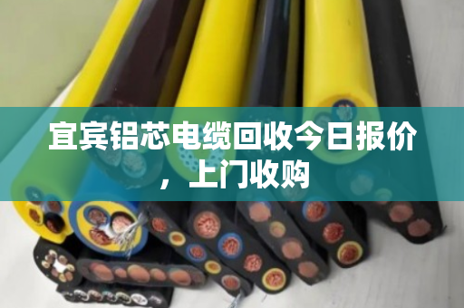 宜宾铝芯电缆回收今日报价,上门收购 宜宾铝芯电缆回收今日报价,上门收购