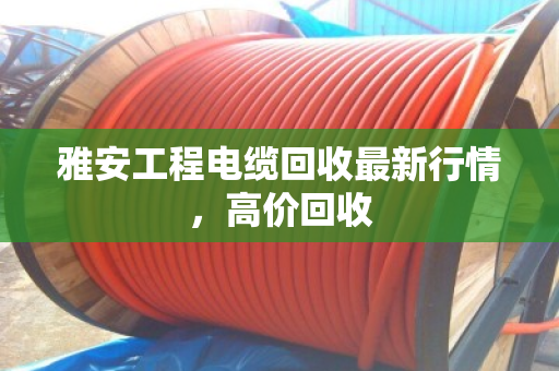 雅安工程电缆回收最新行情，高价回收
