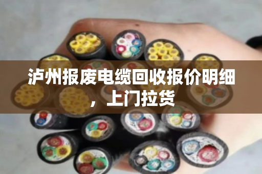 泸州报废电缆回收报价明细，上门拉货