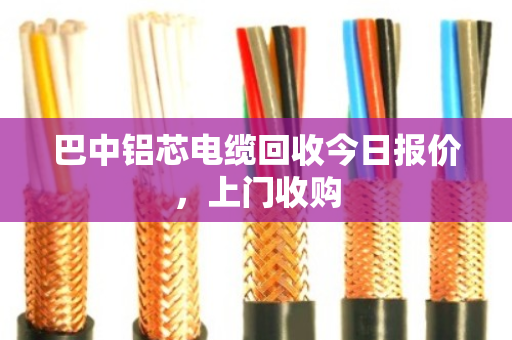 巴中铝芯电缆回收今日报价,上门收购 巴中铝芯电缆回收今日报价,上门收购