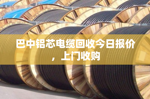 巴中铝芯电缆回收今日报价,上门收购 巴中铝芯电缆回收今日报价,上门收购