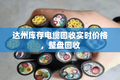 达州库存电缆回收实时价格,整盘回收 达州库存电缆回收实时价格,整盘回收