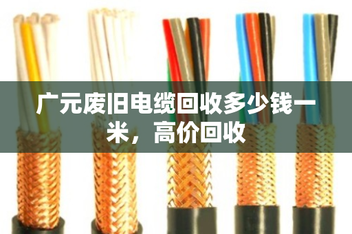广元废旧电缆回收多少钱一米，高价回收