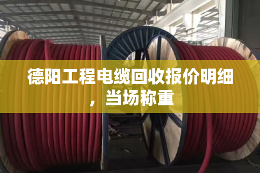 德阳工程电缆回收报价明细，当场称重