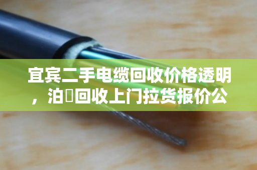 宜宾二手电缆回收价格透明,泊祎回收上门拉货报价公道 宜宾二手电缆回收价格透明,泊祎回收上门拉货报价公道
