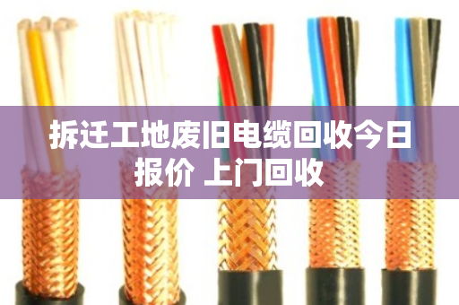 拆迁工地废旧电缆回收今日报价 上门回收 拆迁工地废旧电缆回收今日报价 上门回收