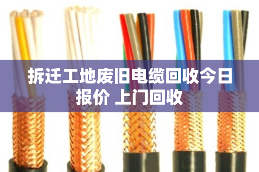 拆迁工地废旧电缆回收今日报价 上门回收