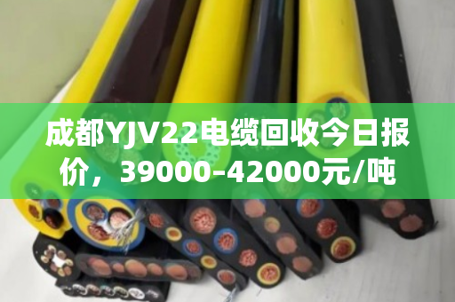成都YJV22电缆回收今日报价，39000–42000元/吨