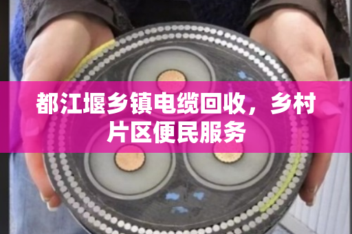 都江堰乡镇电缆回收，乡村片区便民服务