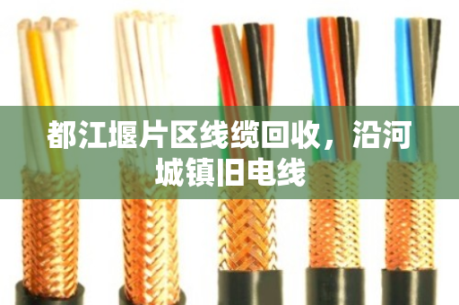 都江堰片区线缆回收，沿河城镇旧电线