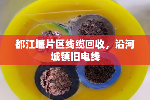 都江堰片区线缆回收，沿河城镇旧电线