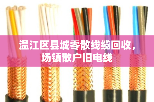 温江区县城零散线缆回收,场镇散户旧电线 温江区县城零散线缆回收,场镇散户旧电线