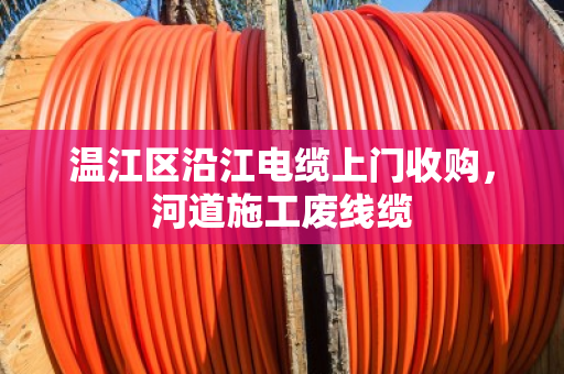 温江区沿江电缆上门收购，河道施工废线缆