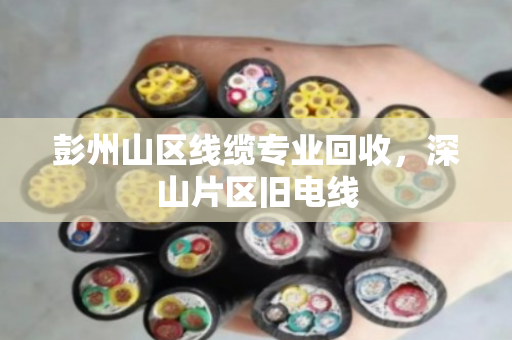 彭州山区线缆专业回收，深山片区旧电线