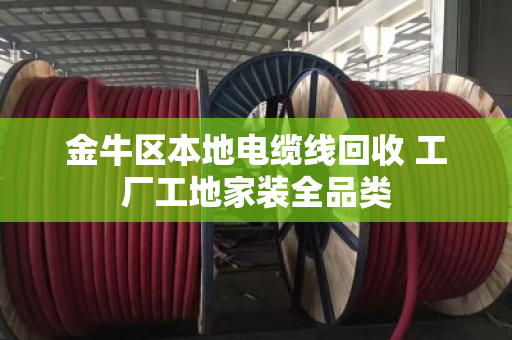 金牛区本地电缆线回收 工厂工地家装全品类 金牛区本地电缆线回收 工厂工地家装全品类