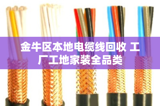 金牛区本地电缆线回收 工厂工地家装全品类 金牛区本地电缆线回收 工厂工地家装全品类