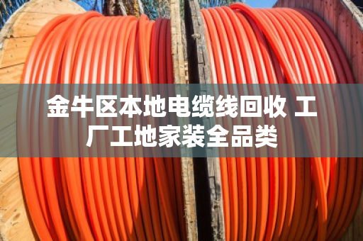 金牛区本地电缆线回收 工厂工地家装全品类