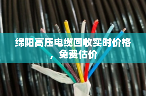 绵阳高压电缆回收实时价格,免费估价 绵阳高压电缆回收实时价格,免费估价