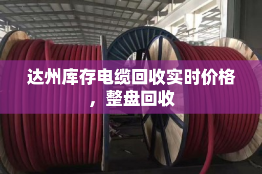 达州库存电缆回收实时价格，整盘回收