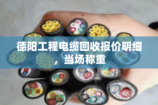 德阳工程电缆回收报价明细,当场称重 德阳工程电缆回收报价明细,当场称重