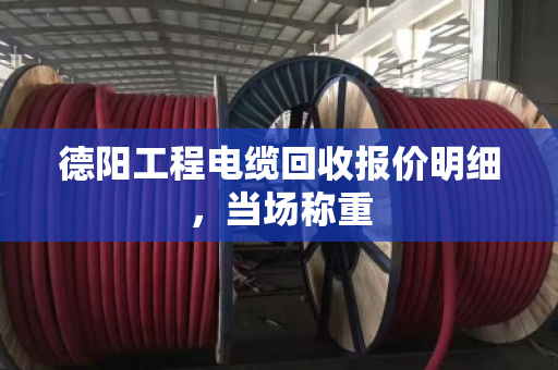 德阳工程电缆回收报价明细,当场称重 德阳工程电缆回收报价明细,当场称重