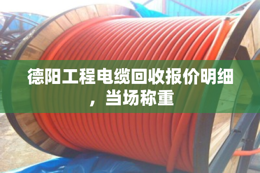 德阳工程电缆回收报价明细，当场称重