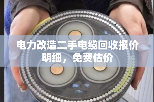 电力改造二手电缆回收报价明细,免费估价 电力改造二手电缆回收报价明细,免费估价