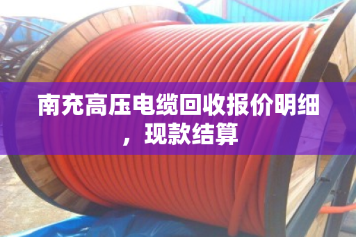 南充高压电缆回收报价明细，现款结算