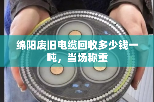 绵阳废旧电缆回收多少钱一吨，当场称重