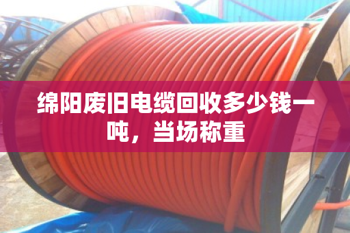 绵阳废旧电缆回收多少钱一吨，当场称重