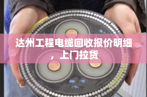 达州工程电缆回收报价明细,上门拉货 达州工程电缆回收报价明细,上门拉货