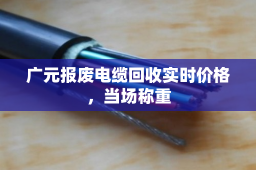 广元报废电缆回收实时价格,当场称重 广元报废电缆回收实时价格,当场称重