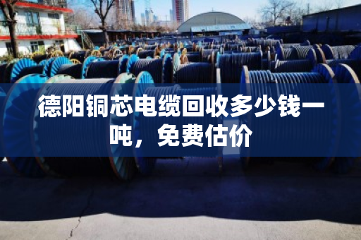 德阳铜芯电缆回收多少钱一吨,免费估价 德阳铜芯电缆回收多少钱一吨,免费估价