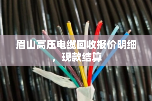 眉山高压电缆回收报价明细,现款结算 眉山高压电缆回收报价明细,现款结算