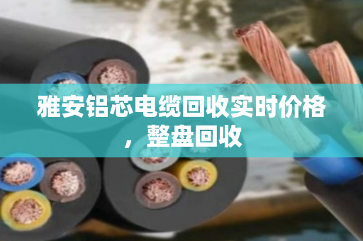 雅安铝芯电缆回收实时价格,整盘回收 雅安铝芯电缆回收实时价格,整盘回收
