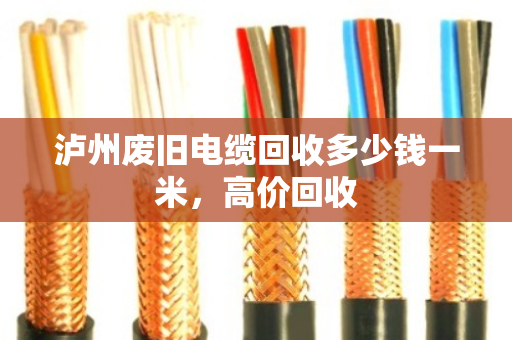 泸州废旧电缆回收多少钱一米，高价回收