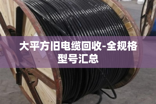 大平方旧电缆回收-全规格型号汇总 大平方旧电缆回收-全规格型号汇总
