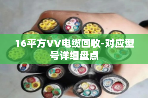 16平方VV电缆回收-对应型号详细盘点 16平方VV电缆回收-对应型号详细盘点