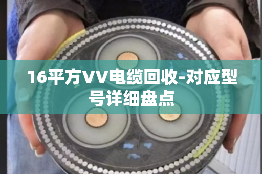 16平方VV电缆回收-对应型号详细盘点 16平方VV电缆回收-对应型号详细盘点