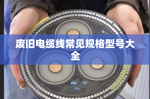 废旧电缆线常见规格型号大全