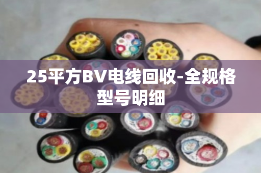 25平方BV电线回收-全规格型号明细 25平方BV电线回收-全规格型号明细