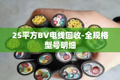 25平方BV电线回收-全规格型号明细 25平方BV电线回收-全规格型号明细