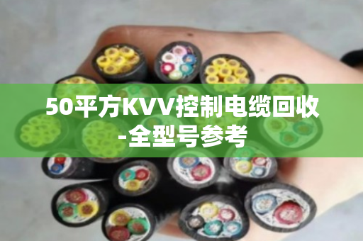 50平方KVV控制电缆回收-全型号参考 50平方KVV控制电缆回收-全型号参考