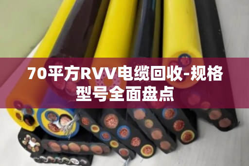 70平方RVV电缆回收-规格型号全面盘点 70平方RVV电缆回收-规格型号全面盘点