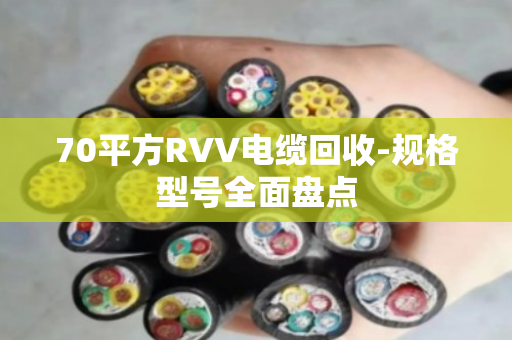 70平方RVV电缆回收-规格型号全面盘点