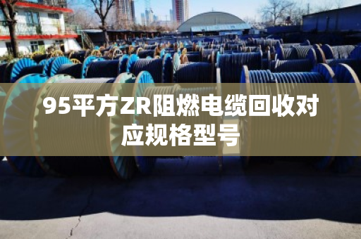 95平方ZR阻燃电缆回收对应规格型号
