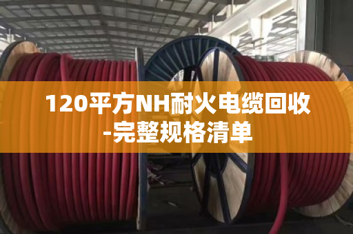 120平方NH耐火电缆回收-完整规格清单 120平方NH耐火电缆回收-完整规格清单