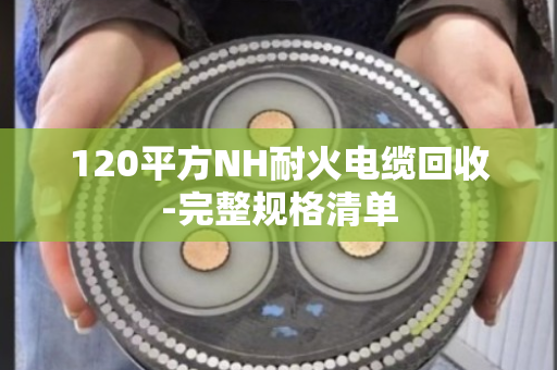 120平方NH耐火电缆回收-完整规格清单
