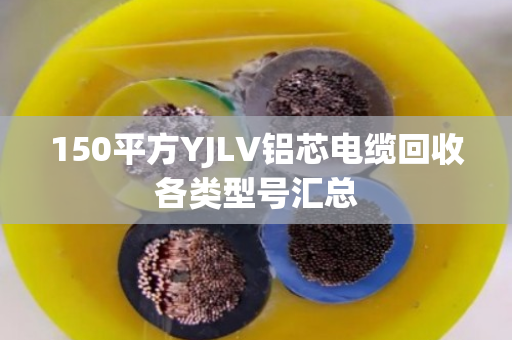150平方YJLV铝芯电缆回收各类型号汇总 150平方YJLV铝芯电缆回收各类型号汇总
