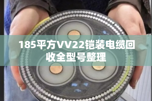 185平方VV22铠装电缆回收全型号整理 185平方VV22铠装电缆回收全型号整理